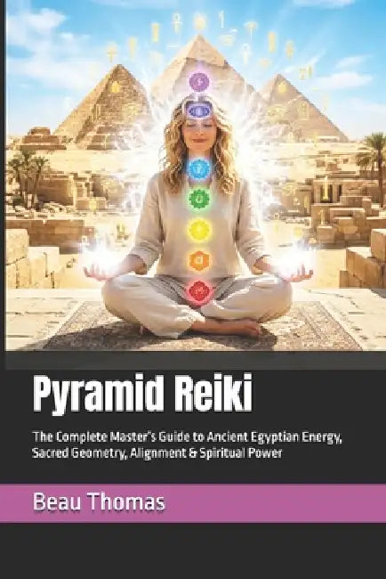 Pyramid Reiki: The Complete Master's Guide to Ancient Egyptian Energy, Sacred Geometry, Alignment & Spiritual Power by Beau James Thomas
