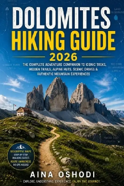 Dolomites Hiking Guide 2026: The Complete Adventure Companion to Iconic Treks, Hidden Trails, Alpine Huts, Scenic Drives & Authentic Mountain Experien by Aina Oshodi