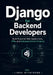 Django for Backend Developers: Build Powerful Web Applications, APIs, and Database-Driven Projects by Liora Byteforge