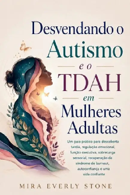 Desvendando o Autismo e o TDAH em Mulheres Adultas: Um guia prático para descoberta tardia, regulação emocional, função executiva, sobrecarga sensoria by Mira Everly Stone