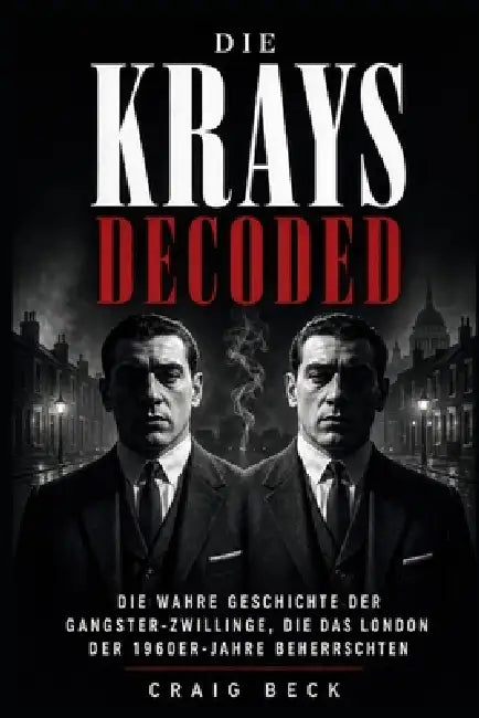 Die Krays Decoded: Die wahre Geschichte der Gangster-Zwillinge, die das London der 1960er-Jahre beherrschten by Craig Beck