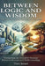 Between Logic and Wisdom: A Journey Through the Landscape of the Mind, Navigating the Beautiful Tension Between Reason and Understanding by Theo Imari