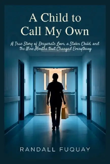 A Child to Call My Own: A True Story of Desperate Love, a Stolen Child, and the Nine Months that Changed Everything by Randall Fuquay