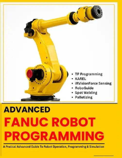 Advanced Fanuc Robot Programming: TP Programming - KAREL - iRVision Force Sensing - RoboGuide - Spot Welding - Palletizing by Vivin Vinson