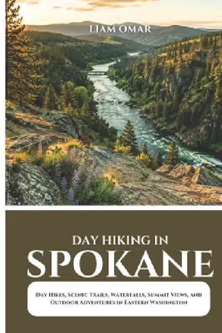 Day Hiking in Spokane 2026: Day Hikes, Scenic Trails, Waterfalls, Summit Views, and Outdoor Adventures in Eastern Washington by Liam Omar