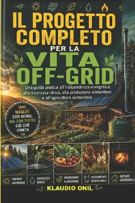 Il Progetto Completo Per La Vita Off-Grid: Una guida pratica all'indipendenza energetica, alla sicurezza idrica, alla produzione alimentare e all'agri by Klaudio Onil