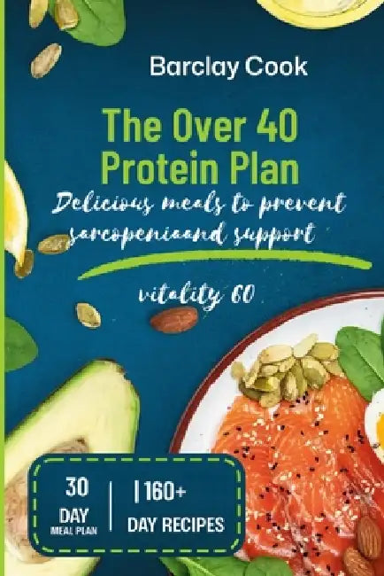 The Over 40 Protein Plan: Delicious meals to prevent sarcopenia and support vitality by Barclay Cook