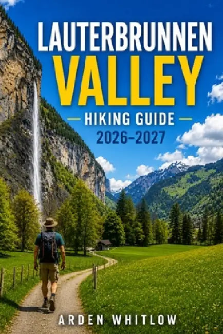 Lauterbrunnen Valley Hiking Guide 2026 - 2027: Scenic Trails, Waterfalls, Mountain Villages, and Outdoor Adventures in Switzerland's Most Beautiful Va by Arden Whitlow