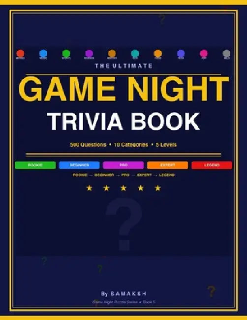 The Ultimate Game Night Trivia Book: 500 Questions Across 10 Categories - 5 Levels from Rookie to Legend - For Game Nights, Kitty Parties and Sleepove by Samaksh 
