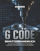 G-Code-Benutzerhandbuch: Ein umfassendes Handbuch für Fehlersuche, Codeeffizienz und Hochleistungsmaschinenbetrieb by Marcus A. Forge