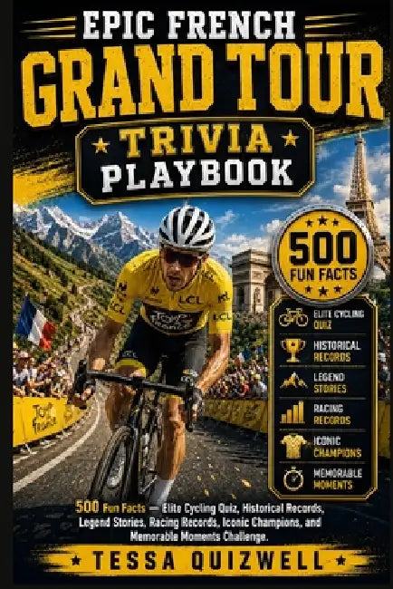 Epic French Grand Tour Trivia Playbook: 500 Fun Facts - Elite Cycling Quiz, Historical Records, Legend Stories, Racing Records, Iconic Champions, and by Tessa Quizwell