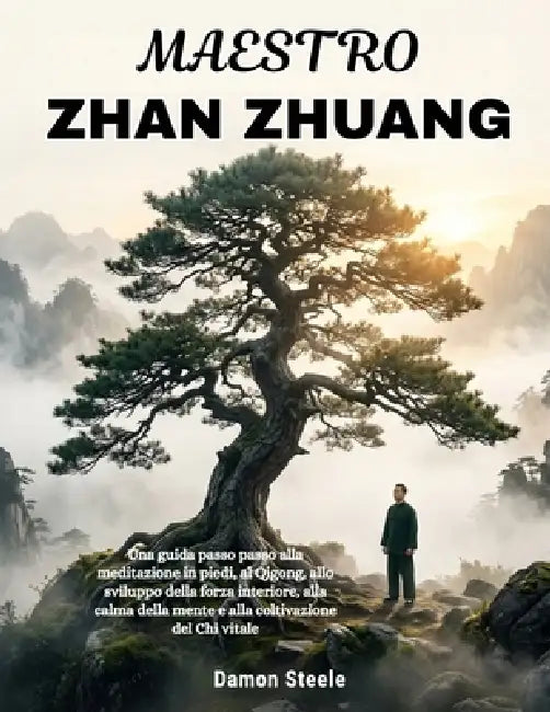 Zhan Zhuang Maestro: Una guida passo passo alla meditazione in piedi, al Qigong, allo sviluppo della forza interiore, alla calma della mente e alla co by Damon Steele