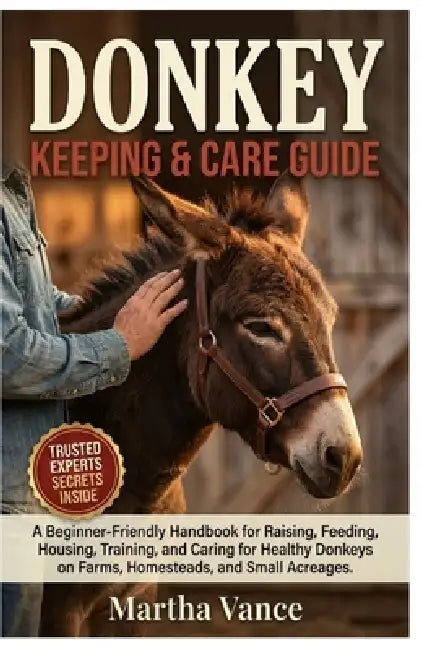 Donkey Keeping & Care Guide: A Beginner-Friendly Handbook for Raising, Feeding, Housing, Training, and Caring For Healthy Donkeys on Farms, Homesteads by Martha Vance