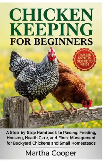 Chicken Keeping for Beginner: A Step-by-Step Handbook to Raising, Feeding, Housing, Health Care, and Flock Management for Backyard Chickens and Small by Martha Cooper