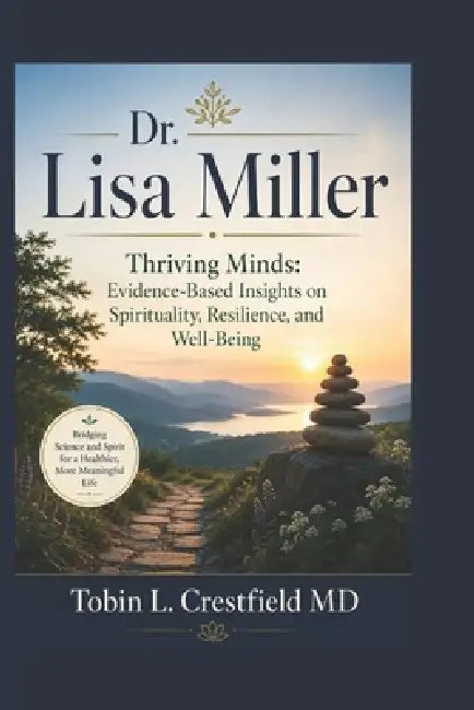 Dr. Lisa Miller: Thriving Minds: Evidence-Based Insights on Spirituality, Resilience, and Well-Being by Tobin L. Crestfield