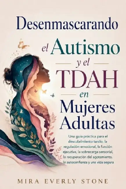 Desenmascarando el Autismo y el TDAH en Mujeres Adultas: Una guía práctica para el descubrimiento tardío, la regulación emocional, la función ejecutiv by Mira Everly Stone