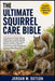 The Ultimate Squirrel Care Bible: A Comprehensive Guide to Raising Healthy, Active, and Well-Adjusted Squirrels Through Proper Housing, Nutrition, Enr by Jordan M. Dotson