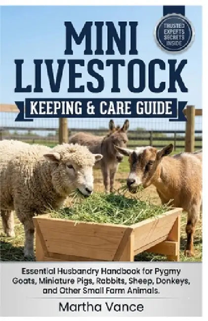 Mini Livestock Keeping & Care Guide: Essential Husbandry Handbook for Pygmy Goats, Miniature Pigs, Rabbits, Sheep, Donkeys, and Other Small Farm Anima by Martha Vance