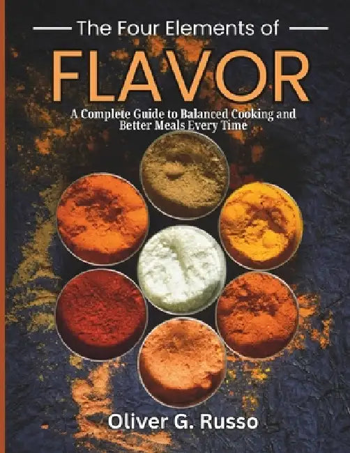 The Four Elements of Flavor: A Complete Guide to Balanced Cooking and Better Meals Every Time by Oliver G. Russo