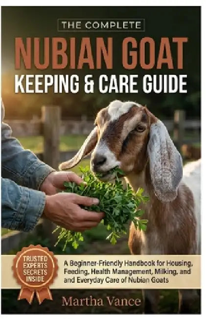 The Complete Nubian Goat Keeping & Care Guide: A Beginner-Friendly Handbook for Housing, Feeding, Health Management, Milking, And Everyday Care of Nub by Martha Vance
