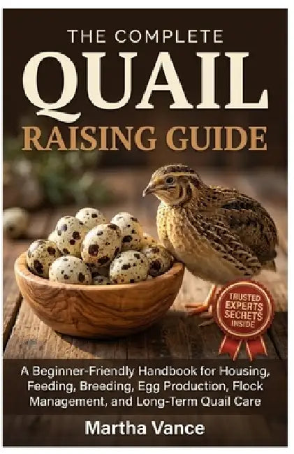 The Complete Quail Raising Guide: A Beginner-Friendly Handbook for Housing, Feeding, Breeding, Egg Production, Flock Management, and Long-Term Quail C by Martha Vance