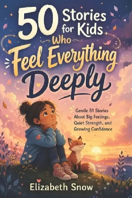 50 Stories for Kids Who Feel Not Good Enough: Gentle B1 Stories About Self-Esteem, Big Feelings, Quiet Confidence, and Learning to Believe in Yourself by Elizabeth Snow