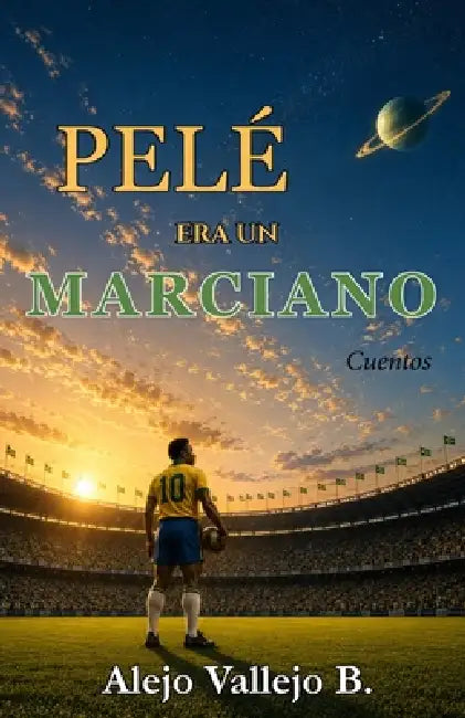 Pelé era un marciano: Cuentos by Alejo Vallejo B.