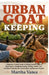 Urban Goat Keeping: A Beginner-Friendly Guide to Raising Healthy Goats in Small Spaces, Managing Housing, Feeding, Health Care, And Daily Husbandry fo by Martha Vance