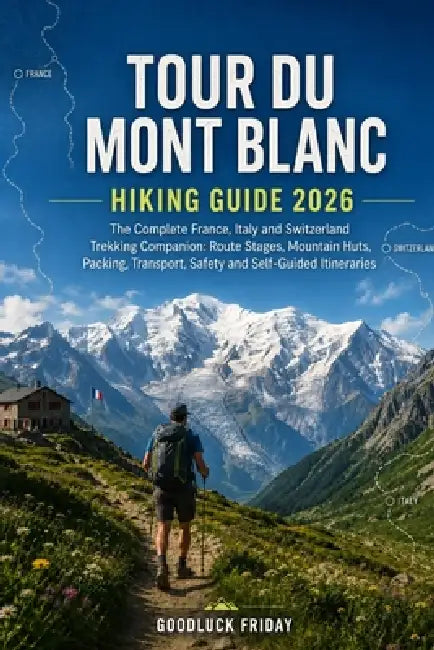 Tour Du Mont Blanc Hiking Guide 2026: The Complete France, Italy and Switzerland Trekking Companion: Route Stages, Mountain Huts, Packing, Transport, by Goodluck Friday