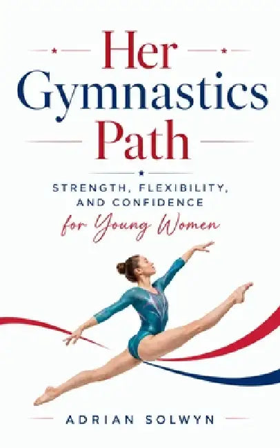 Her Gymnastics Path: Strength, Flexibility, and Confidence for Young Women by Adrian Solwyn