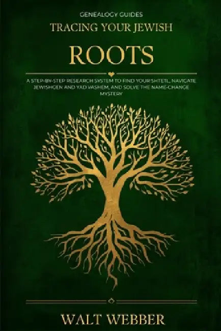 Tracing Your Jewish Roots: A Step-by-Step System to Find Your Shtetl, Navigate JewishGen and Yad Vashem, Solve the Name-Change Mystery, and Trace Your by Walt Webber