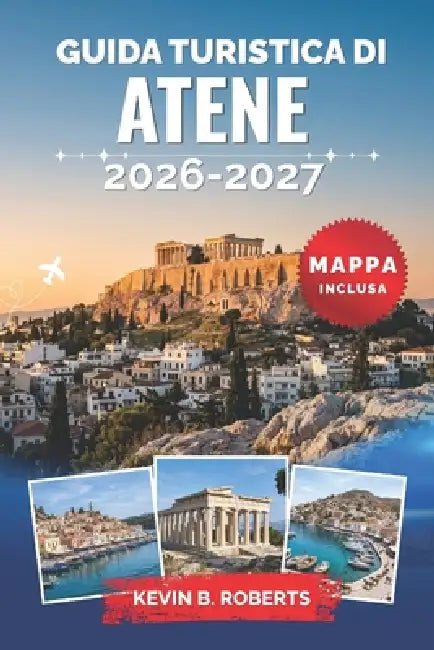 Guida turistica di Atene 2026-2027: Scopri l'Acropoli, le antiche rovine, la cucina locale, i quartieri nascosti, le escursioni giornaliere alle isole by Kevin B. Roberts