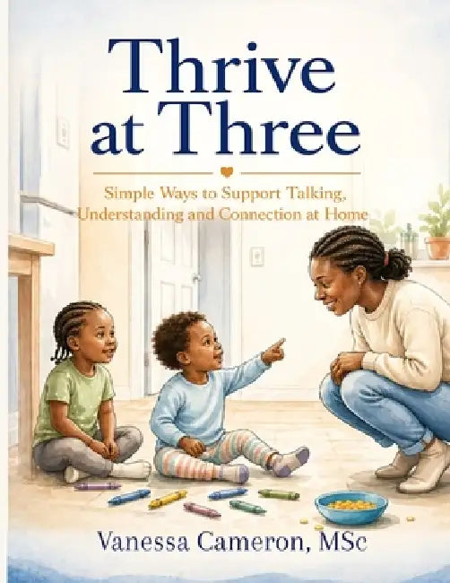 Thrive at Three: Simple Ways to Support Talking, Understanding and Connection at Home by Vanessa Cameron
