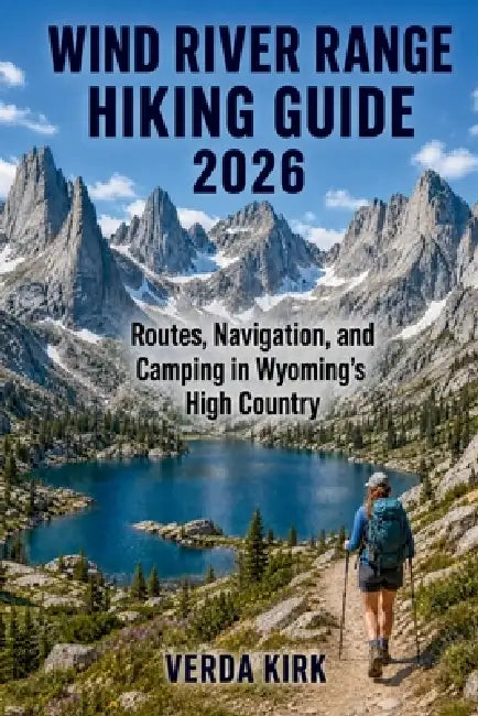 Wind River Range Hiking Guide 2026: Routes, Planning, Navigation, and Camping in Wyoming's High Country by Verda Kirk