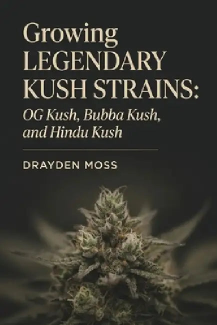 Growing Legendary Kush Strains: OG Kush, Bubba Kush, and Hindu Kush by Danny Munrow, Drayden Moss