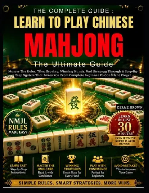 Learn To Play Chinese Mahjong: The Ultimate Guide: Master The Rules, Tiles, Scoring, Winning Hands, And Strategy Through A Step-By-Step System That Ta by Dera E. Brown