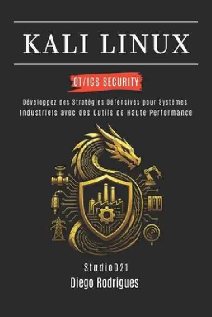 Kali Linux Ot/ICS Security: Développez des Stratégies Défensives pour les Systèmes Industriels avec des Outils de Haute Performance by Studiod21 Smart Tech Content, Diego Rodrigues