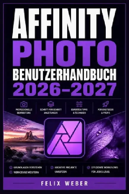 Affinity Photo Benutzerhandbuch 2026-2027: Vollständige Einführung in alle Werkzeuge und Funktionen für Kreative aller Erfahrungsstufen by Felix Weber