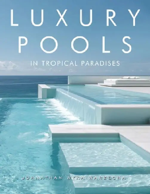 Luxury Pools in Tropical Paradises: Exotic Swimming Pools, Modern Home Architecture & Dream Retreats by the Ocean Coffee Table Book by Johnathan Wyka-Warzecha