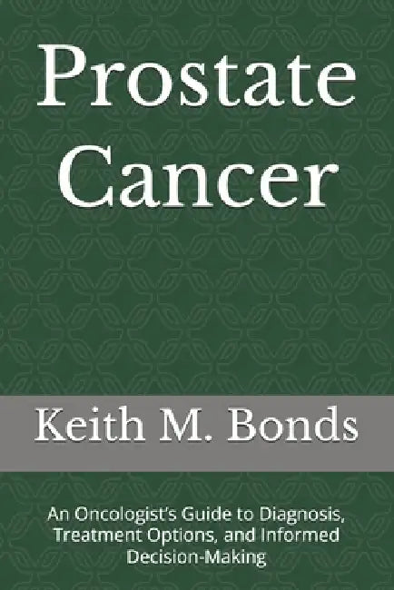 Prostate Cancer: An Oncologist's Guide to Diagnosis, Treatment Options, and Informed Decision-Making by Keith M. Bonds