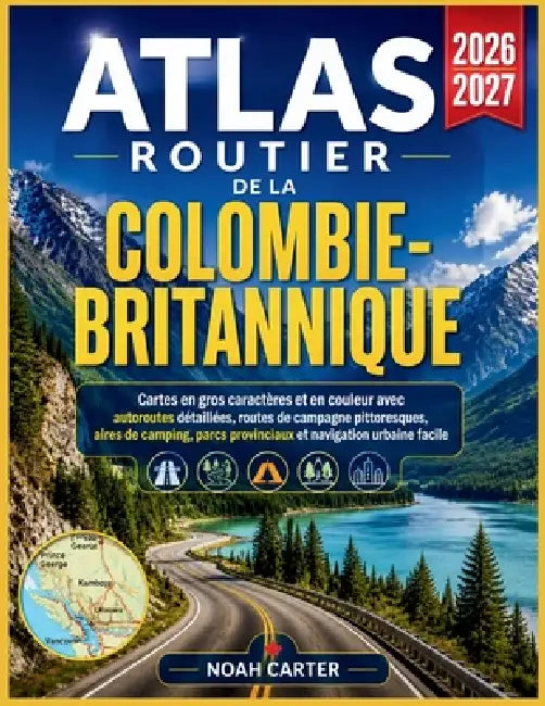 Atlas routier de la Colombie-Britannique 2026-2027: Cartes en gros caractères et en couleur avec autoroutes détaillées, routes de campagne pittoresque by Noah Carter