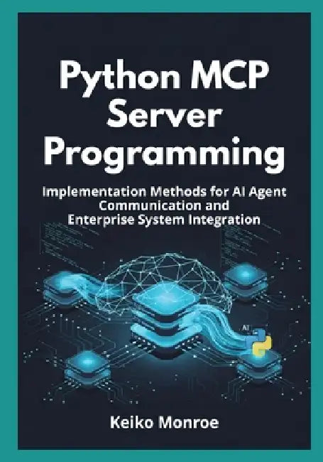 Python MCP Server Programming: Implementation Methods for AI Agent Communication and Enterprise System Integration by Keiko Monroe