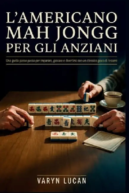 L'americano Mah Jongg per gli anziani: Una guida passo passo per imparare, giocare e divertirsi con un classico gioco di tessere by Varyn Lucan