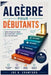 Algèbre Pour Débutants: Guide étape par étape pour maîtriser l'algèbre I pour les étudiants by Joe B. Crawford