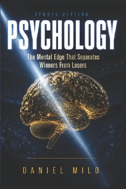 Sports Betting Psychology: The Mental Edge That Separates Winners From Losers by Daniel Milo