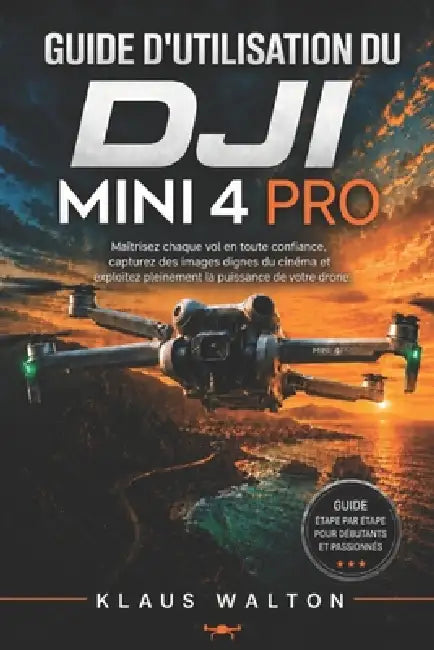 Guide d'Utilisation Du Dji Mini 4 Pro: Maîtrisez chaque vol en toute confiance, capturez des images dignes du cinéma et exploitez pleinement la puissa by Klaus Walton