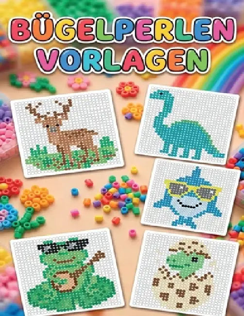 Bügelperlen Vorlagenbuch: 100 kunterbunte Motive & kreative Steckideen für Kinder by White