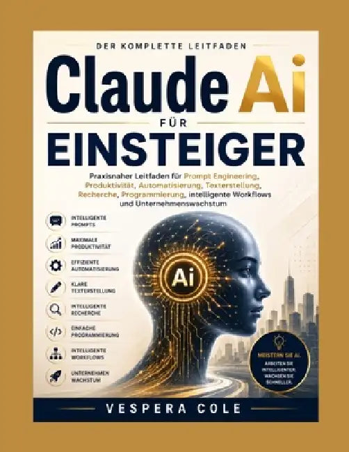 Claude Ai für Anfänger: Ein praktischer Leitfaden für effizientes Engineering, Produktivität, Automatisierung, Schreiben, Recherche, Programmierung, i by Vespera Cole