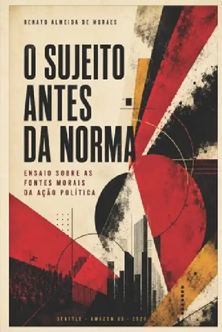 O Sujeito Antes Da Norma: Ensaio sobre as fontes morais da ação política by Renato Almeida de Moraes