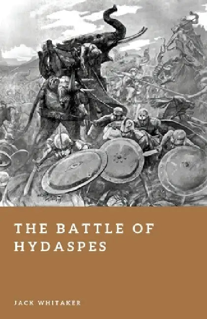The Battle of Hydaspes: Alexander the Great and the Invasion of India by Jack Whitaker